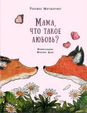 Мотшиуниг, Ульрике. Мама, что такое любовь? Сказка (обл. и ил. Дайё, Флоренс). М., Нигма, 2016