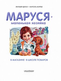 Делаэ, Жильбер. Маруся — маленькая хозяйка: В магазине. В школе поваров (обл. и ил. Марлье, Марсель). Сер. Приключения Маруси. М., АСТ, 2015