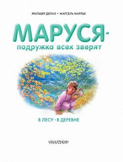 Делаэ, Жильбер. Маруся — подружка всех зверят: В лесу. В деревне (обл. и ил. Марлье, Марсель). Сер. Приключения Маруси. М., АСТ, 2017