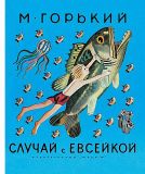 Горький, Максим. Случай с Евсейкой: Рассказы и сказки (ил. Молоканов, Ю.А.). Сер. Лучшие книги «Малыша». М., АСТ, 2017