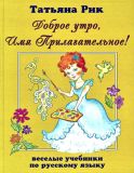 Рик, Т.Г. Доброе утро, Имя Прилагательное!: Сказка (обл. и ил. Рик, Т.Г.). Сер. Веселые учебники по русскому языку. М., Априори-Пресс, 2006, 96 с.